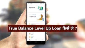 True Balance Level Up Loan Details in Hindi 